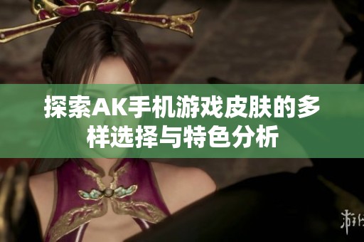 探索AK手机游戏皮肤的多样选择与特色分析