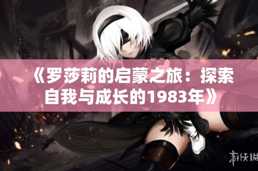 《罗莎莉的启蒙之旅：探索自我与成长的1983年》