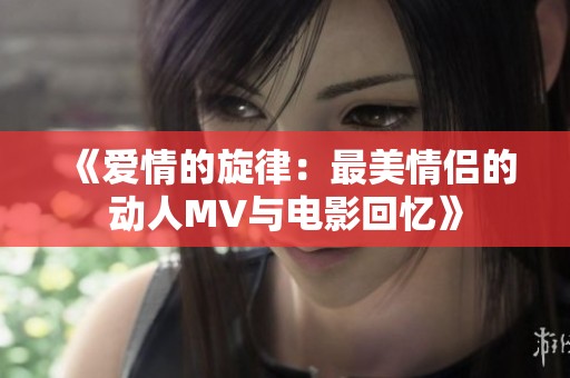 《爱情的旋律：最美情侣的动人MV与电影回忆》