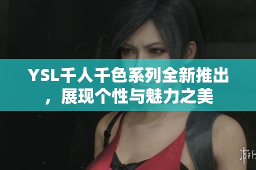 YSL千人千色系列全新推出，展现个性与魅力之美