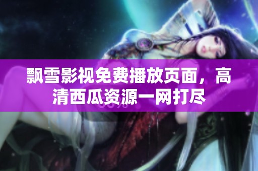 飘雪影视免费播放页面，高清西瓜资源一网打尽