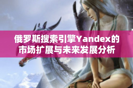 俄罗斯搜索引擎Yandex的市场扩展与未来发展分析