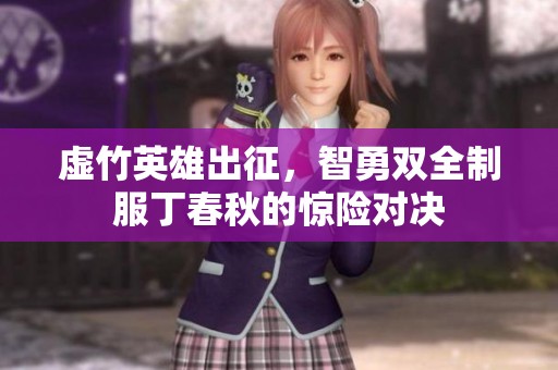 虚竹英雄出征，智勇双全制服丁春秋的惊险对决