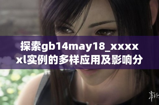 探索gb14may18_xxxxxl实例的多样应用及影响分析