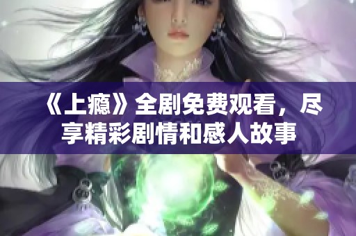 《上瘾》全剧免费观看，尽享精彩剧情和感人故事