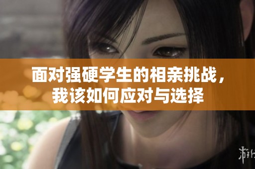 面对强硬学生的相亲挑战，我该如何应对与选择