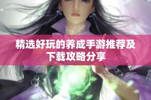 精选好玩的养成手游推荐及下载攻略分享