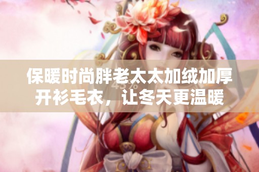 保暖时尚胖老太太加绒加厚开衫毛衣，让冬天更温暖