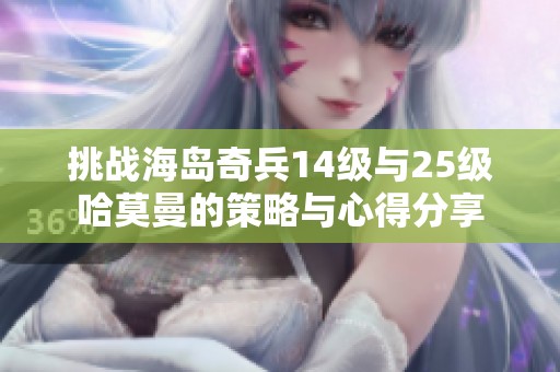 挑战海岛奇兵14级与25级哈莫曼的策略与心得分享