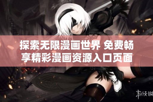 探索无限漫画世界 免费畅享精彩漫画资源入口页面