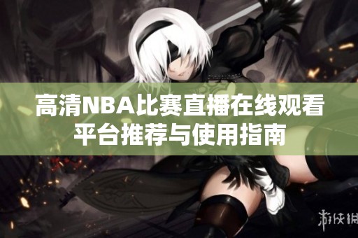 高清NBA比赛直播在线观看平台推荐与使用指南