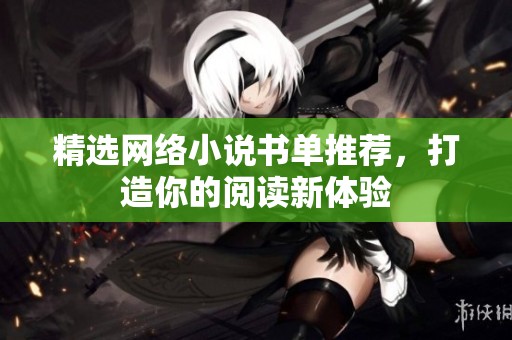 精选网络小说书单推荐，打造你的阅读新体验