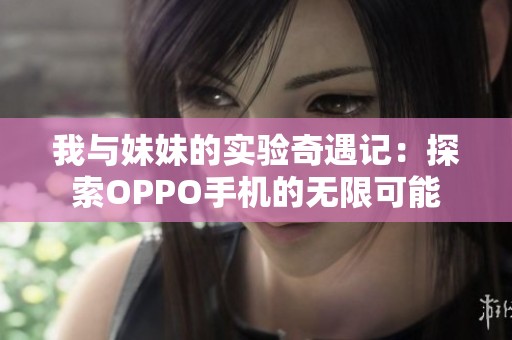 我与妹妹的实验奇遇记：探索OPPO手机的无限可能
