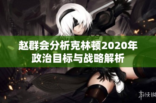 赵群会分析克林顿2020年政治目标与战略解析