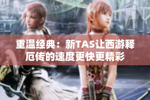 重温经典：新TAS让西游释厄传的速度更快更精彩