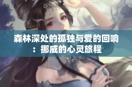 森林深处的孤独与爱的回响：挪威的心灵旅程