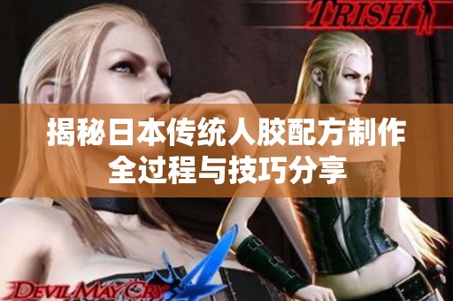 揭秘日本传统人胶配方制作全过程与技巧分享