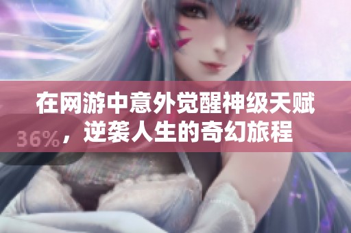 在网游中意外觉醒神级天赋，逆袭人生的奇幻旅程