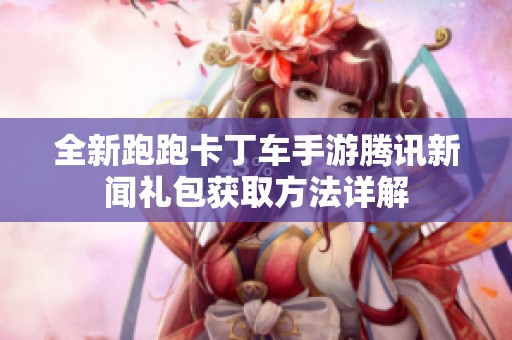 全新跑跑卡丁车手游腾讯新闻礼包获取方法详解