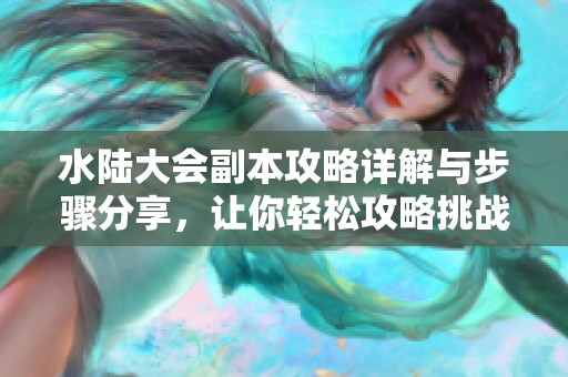 水陆大会副本攻略详解与步骤分享，让你轻松攻略挑战