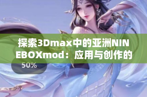 探索3Dmax中的亚洲NINEBOXmod：应用与创作的全新体验