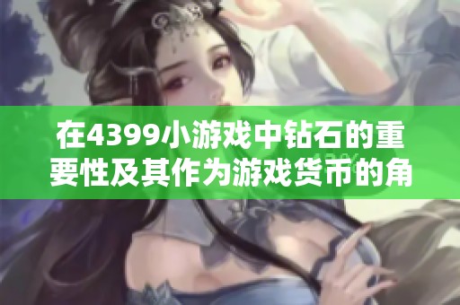 在4399小游戏中钻石的重要性及其作为游戏货币的角色解析