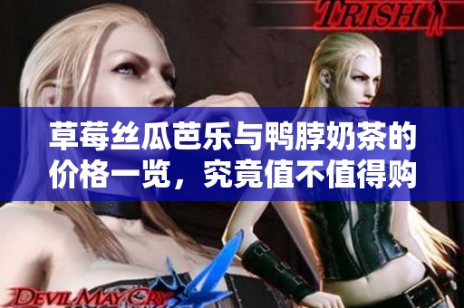 草莓丝瓜芭乐与鸭脖奶茶的价格一览，究竟值不值得购买