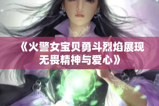 《火警女宝贝勇斗烈焰展现无畏精神与爱心》