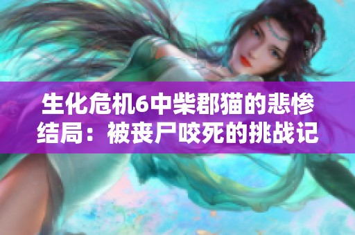 生化危机6中柴郡猫的悲惨结局：被丧尸咬死的挑战记忆