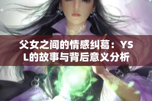 父女之间的情感纠葛：YSL的故事与背后意义分析