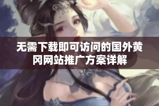 无需下载即可访问的国外黄冈网站推广方案详解