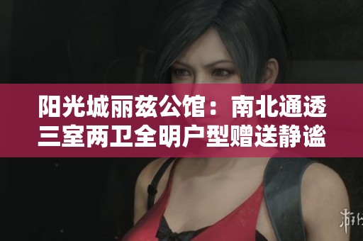 阳光城丽兹公馆：南北通透三室两卫全明户型赠送静谧空间