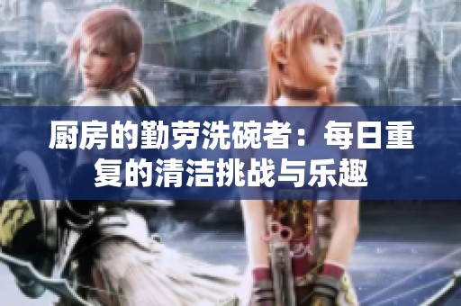 厨房的勤劳洗碗者：每日重复的清洁挑战与乐趣