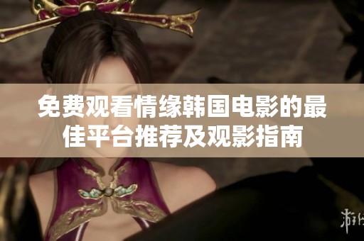 免费观看情缘韩国电影的最佳平台推荐及观影指南