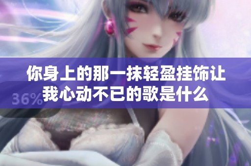 你身上的那一抹轻盈挂饰让我心动不已的歌是什么