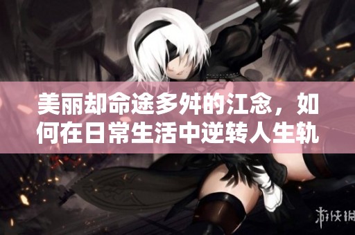 美丽却命途多舛的江念，如何在日常生活中逆转人生轨迹