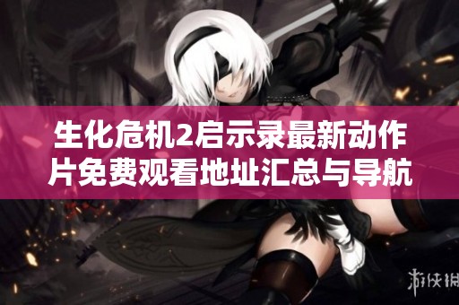 生化危机2启示录最新动作片免费观看地址汇总与导航