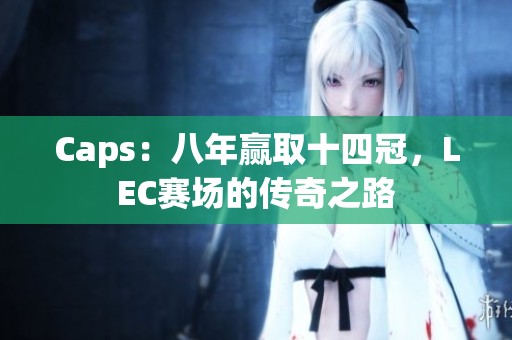 Caps：八年赢取十四冠，LEC赛场的传奇之路