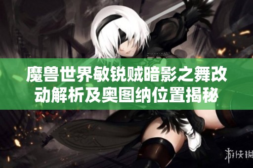 魔兽世界敏锐贼暗影之舞改动解析及奥图纳位置揭秘