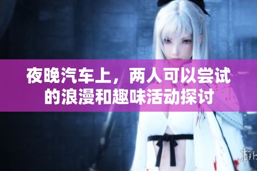 夜晚汽车上，两人可以尝试的浪漫和趣味活动探讨
