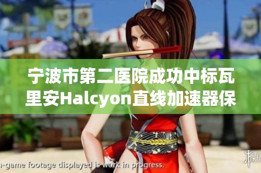 宁波市第二医院成功中标瓦里安Halcyon直线加速器保修服务项目
