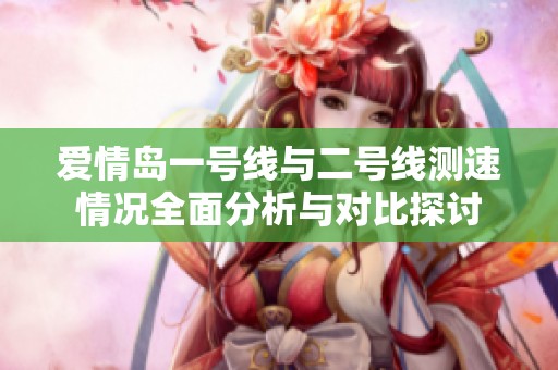 爱情岛一号线与二号线测速情况全面分析与对比探讨