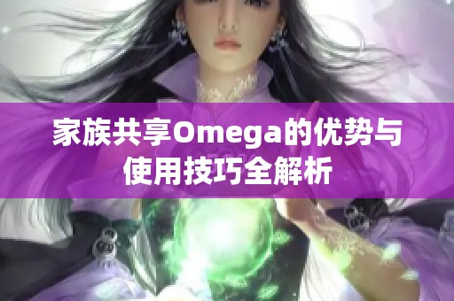 家族共享Omega的优势与使用技巧全解析