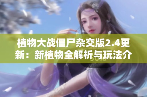 植物大战僵尸杂交版2.4更新：新植物全解析与玩法介绍