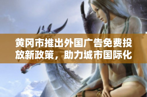 黄冈市推出外国广告免费投放新政策，助力城市国际化发展