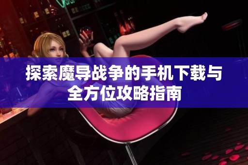 探索魔导战争的手机下载与全方位攻略指南