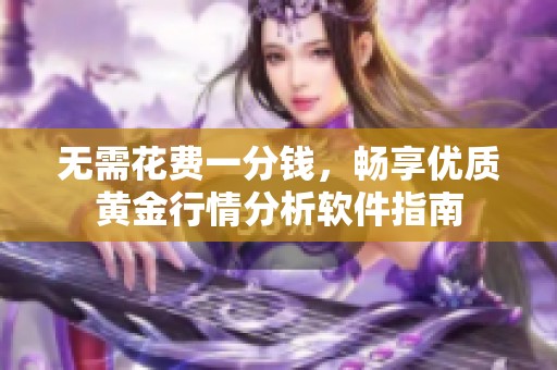 无需花费一分钱，畅享优质黄金行情分析软件指南