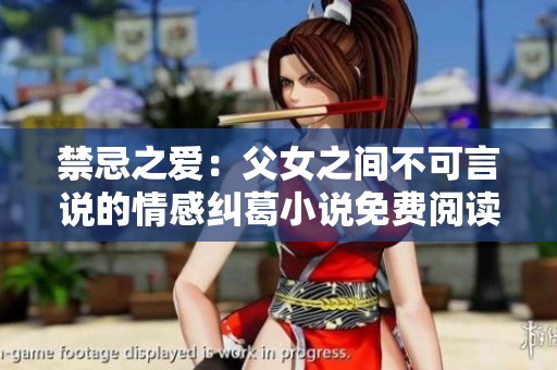 禁忌之爱：父女之间不可言说的情感纠葛小说免费阅读