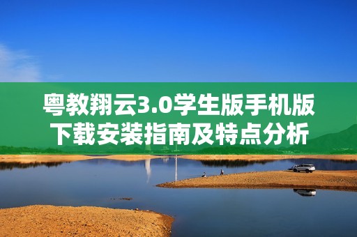 粤教翔云3.0学生版手机版下载安装指南及特点分析
