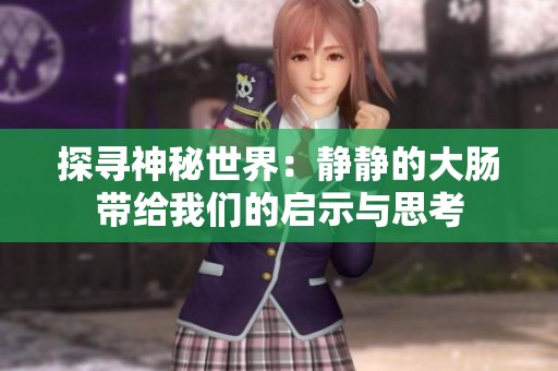 探寻神秘世界：静静的大肠带给我们的启示与思考